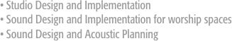 • Studio Design and Implementation 
• Sound Design and Implementation for worship spaces • Sound Design and Acoustic Planning